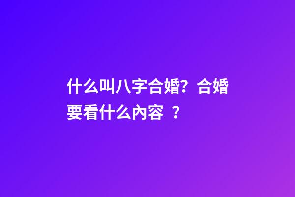 什么叫八字合婚？合婚要看什么內容？